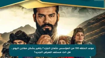 موعد الحلقة 195 من المؤسس عثمان الجزء 7 يتغير بشكل مفاجئ اليوم.. هل أنت مستعد للعرض الجديد؟
